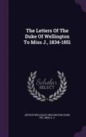 The Letters Of The Duke Of Wellington To Miss J., 1834-1851