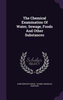 The Chemical Examination Of Water, Sewage, Foods And Other Substances