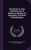 The Works Of John Sheffield, Earl Of Mulgrave, Marquis Of Normanby, And Duke Of Buckingham