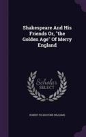 Shakespeare And His Friends Or, the Golden Age Of Merry England