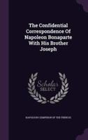 The Confidential Correspondence Of Napoleon Bonaparte With His Brother Joseph