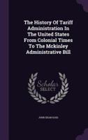 The History Of Tariff Administration In The United States From Colonial Times To The Mckinley Administrative Bill