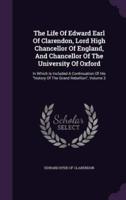 The Life Of Edward Earl Of Clarendon, Lord High Chancellor Of England, And Chancellor Of The University Of Oxford