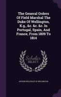 The General Orders Of Field Marshal The Duke Of Wellington, K.g., &C. &C. &C. In Portugal, Spain, And France, From 1809 To 1814