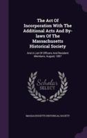 The Act Of Incorporation With The Additional Acts And By-Laws Of The Massachusetts Historical Society