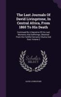 The Last Journals Of David Livingstone, In Central Africa, From 1865 To His Death