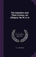 The Islanders And Their Crowns. An Allegory. By W.c.t.w