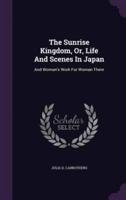 The Sunrise Kingdom, Or, Life And Scenes In Japan