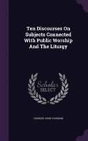 Ten Discourses On Subjects Connected With Public Worship And The Liturgy