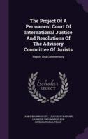 The Project Of A Permanent Court Of International Justice And Resolutions Of The Advisory Committee Of Jurists