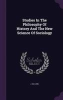 Studies In The Philosophy Of History And The New Science Of Sociology