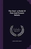 The Soul--a Study Of Past And Present Beliefs