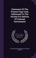 Statement Of The Present Cape Case, Addressed To The Society For Reform Of Colonial Government