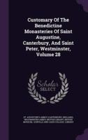 Customary Of The Benedictine Monasteries Of Saint Augustine, Canterbury, And Saint Peter, Westminster, Volume 28