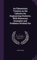 An Elementary Treatise on the Calculus for Engineering Students, With Numerous Examples and Problems Worked Out