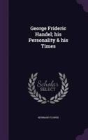 George Frideric Handel; His Personality & His Times