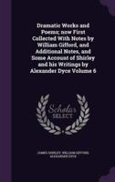 Dramatic Works and Poems; Now First Collected With Notes by William Gifford, and Additional Notes, and Some Account of Shirley and His Writings by Alexander Dyce Volume 6