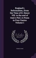 England's Reformation, (From the Time of K. Henry VIII. To the End of Oate's Plot.) A Poem in Four Cantos Volume 1