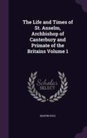 The Life and Times of St. Anselm, Archbishop of Canterbury and Primate of the Britains Volume 1