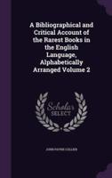 A Bibliographical and Critical Account of the Rarest Books in the English Language, Alphabetically Arranged Volume 2