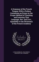 A Grammar of the French Tongue; With a Preface Containing an Essay on the Proper Method of Teaching and Learning That Language. Rev. And Corr., Agreeably to the Dictionary of the French Academy