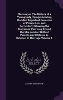 Clarissa; or, The History of a Young Lady, Comprehending the Most Important Concerns of Private Life, and Particularly Showing the Distresses That May Attend the Mis-Conduct Both of Parents and Children in Relation to Marriage Volume 6