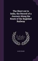 The Short Cut to India, the Record of a Journey Along the Route of the Baghdad Railway