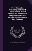 Boswelliana; the Commonplace Book of James Boswell. With a Memoir and Annotations by Charles Rogers, and Introductory Remarks by Lord Houghton