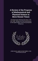 A Review of the Progress of Mathematical and Physical Science in More Recent Times