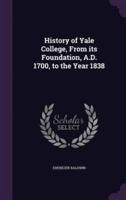 History of Yale College, From Its Foundation, A.D. 1700, to the Year 1838