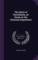 The Spirit of Christianity, an Essay on the Christian Hypothesis
