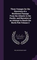 Three Voyages for the Discovery of a Northwest Passage From the Atlantic to the Pacific, and Narrative of an Attempt to Reach the North Pole Volume 2