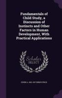 Fundamentals of Child Study, a Discussion of Instincts and Other Factors in Human Development, With Practical Applications