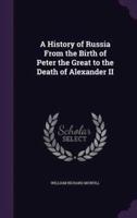 A History of Russia From the Birth of Peter the Great to the Death of Alexander II