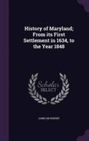 History of Maryland; From Its First Settlement in 1634, to the Year 1848