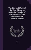 The Life and Work of the Ven. J.B. De La Salle, the Founder of the Institute of the Brothers of the Christian Schools