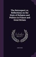 The Retrospect; or, Reflections on the State of Religion and Politics in France and Great Britain