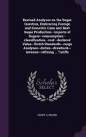 Revised Analyses on the Sugar Question, Embracing Foreign and Domestic Cane and Beet Sugar Production--Imports of Sugars--Consumption--Classification--Cost--Declared Value--Dutch Standards--Cargo Analyses--Duties--Drawback--Revenue--Refining ... Tariffs