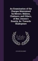 An Examination of the Charges Maintained by Messrs. Malone, Chalmers, and Others, of Ben Jonson's Enmity, &C. Towards Shakspeare