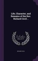 Life, Character, and Remains of the Rev. Richard Cecil ..