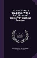 Old Fortunatus; a Play. Edited, With a Pref., Notes and Glossary by Oliphant Smeaton