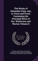 The Works of Alexander Pope, Esq., in Verse and Prose, Containing the Principal Notes of Drs. Warburton and Warton Volume 6