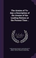 The Armies of To-Day; a Description of the Armies of the Leading Nations at the Present Time ..