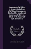 Argument of William H. Seward, in Defence of William Freeman, on His Trial for Murder, at Auburn, July 21st and 22Nd, 1846. Reported by S. Blatchford