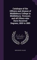 Catalogue of the Officers and Alumni of Middlebury College in Middlebury, Vermont, and All Others Who Have Received Degrees, 1800 to 1889