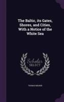 The Baltic, Its Gates, Shores, and Cities, With a Notice of the White Sea