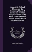 General Sir Richard Meade and the Feudatory States of Central and Southern India; a Record of Forty-Three Year's Service as Soldier, Political Officer and Administrator