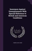 Insurance Against Unemployment With Special Reference to British and American Conditions