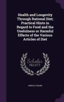 Health and Longevity Through Rational Diet; Practical Hints in Regard to Food and the Usefulness or Harmful Effects of the Various Articles of Diet