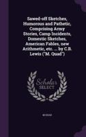 Sawed-Off Sketches, Humorous and Pathetic, Comprising Army Stories, Camp Incidents, Domestic Sketches, American Fables, New Arithmetic, Etc. ... By C.B. Lewis ("M. Quad")